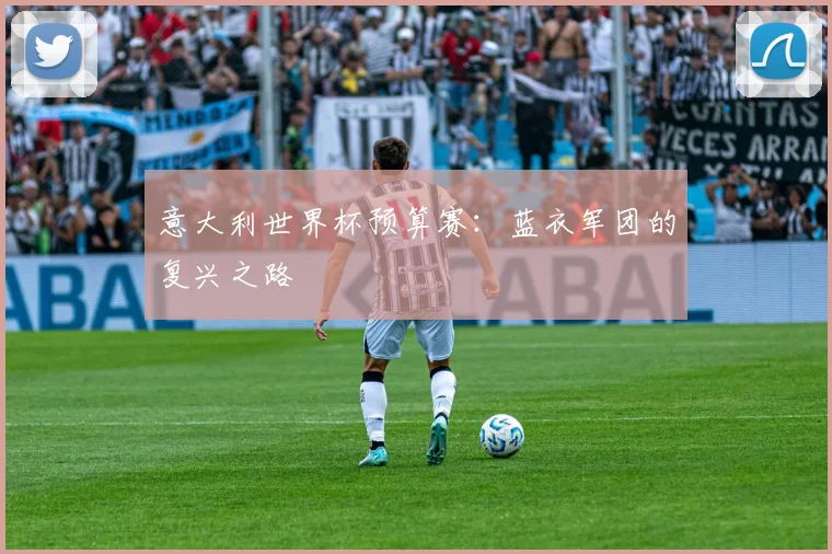 意大利世界杯预算赛：蓝衣军团的复兴之路