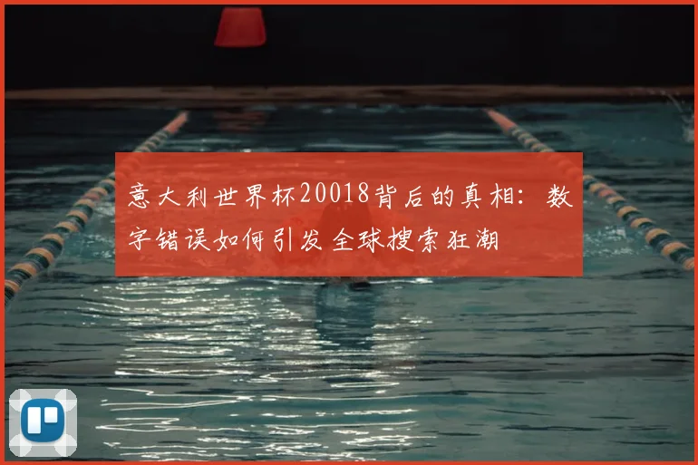 意大利世界杯20018背后的真相：数字错误如何引发全球搜索狂潮