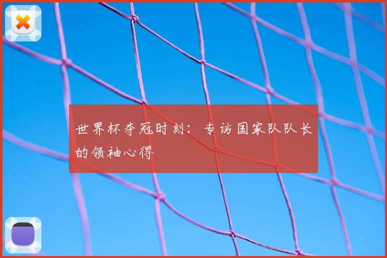 世界杯夺冠时刻:专访国家队队长的领袖心得
