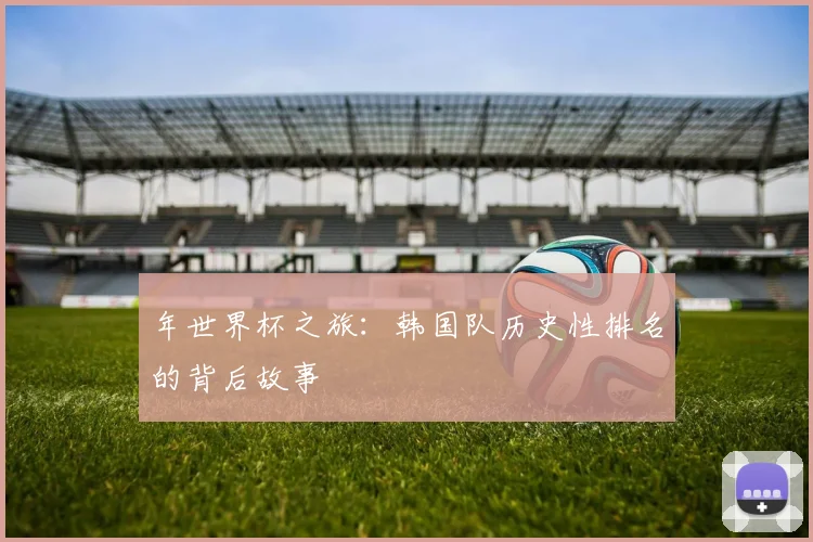 年世界杯之旅:韩国队历史性排名的背后故事