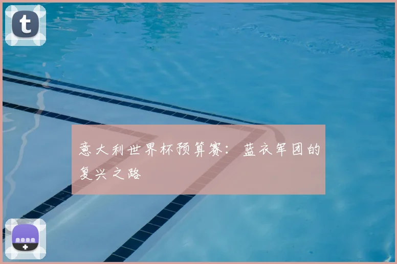 意大利世界杯预算赛：蓝衣军团的复兴之路