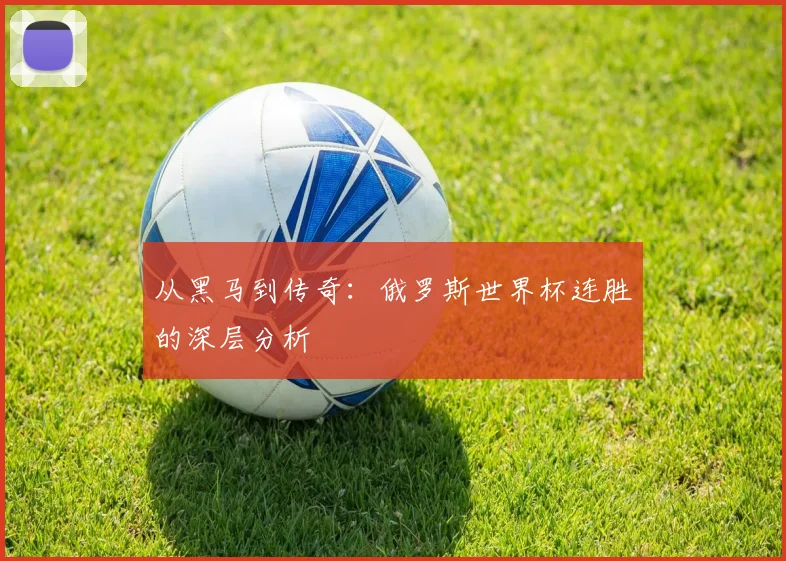 从黑马到传奇：俄罗斯世界杯连胜的深层分析