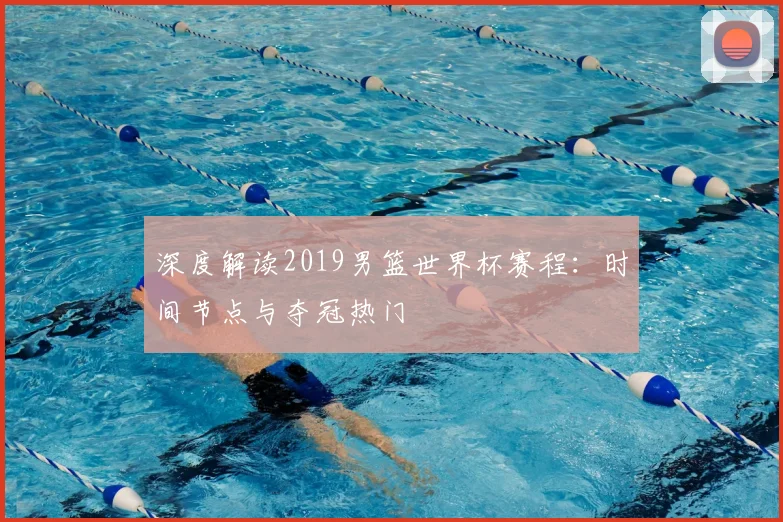 深度解读2019男篮世界杯赛程:时间节点与夺冠热门