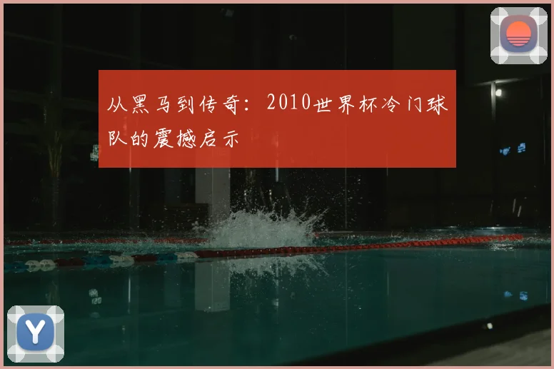 从黑马到传奇：2010世界杯冷门球队的震撼启示