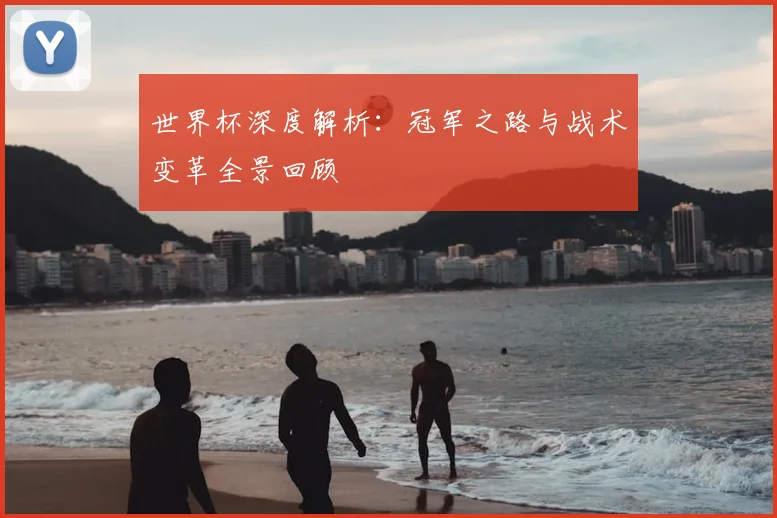 世界杯深度解析：冠军之路与战术变革全景回顾