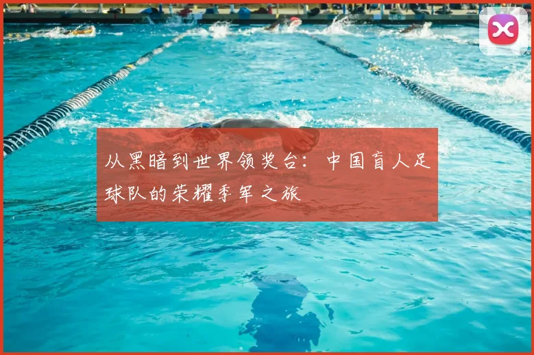 从黑暗到世界领奖台：中国盲人足球队的荣耀季军之旅