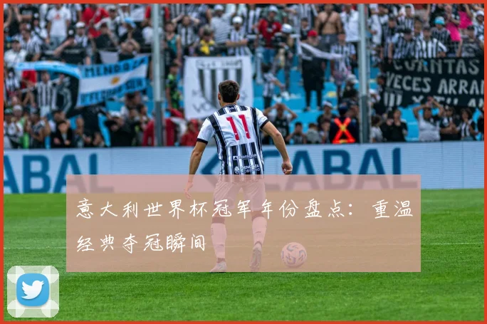 意大利世界杯冠军年份盘点：重温经典夺冠瞬间