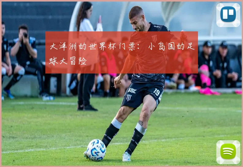 大洋洲的世界杯门票:小岛国的足球大冒险
