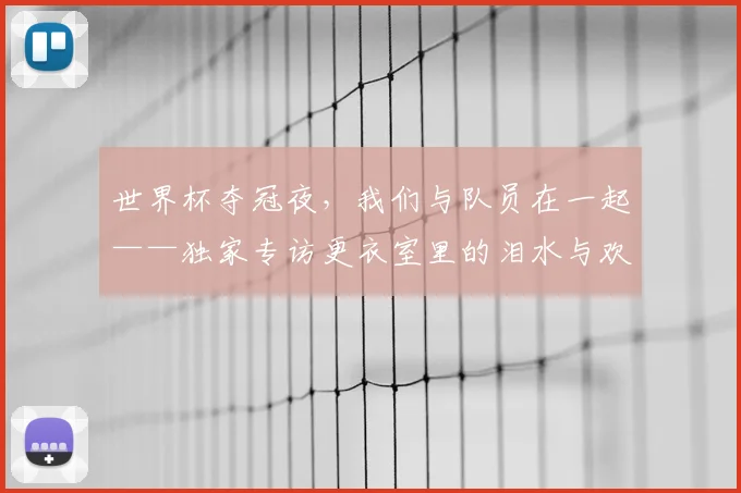 世界杯夺冠夜，我们与队员在一起——独家专访更衣室里的泪水与欢笑